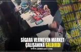 SİGARA VERMEYEN MARKET  ÇALIŞANINA SALDIRDI