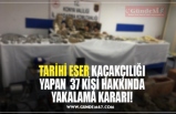 TARİHİ ESER KAÇAKÇILIĞI YAPAN  37 KİŞİ HAKKINDA YAKALAMA KARARI!