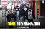 TEDBİRİ ELDEN BIRAKMADILAR