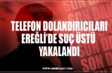 TELEFON DOLANDIRICILARI EREĞLİ’DE SUÇ ÜSTÜ  YAKALANDI