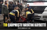 TIR ÇARPMIŞTI! HAYATINI KAYBETTİ