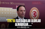 ‘’TTK’YA İŞÇİ ALDILAR ALDILAR  ALMADILAR......’’