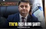 TTK’YA İŞÇİ ALIMI ŞART!