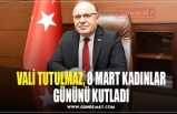 VALİ TUTULMAZ, 8 MART KADINLAR GÜNÜNÜ KUTLADI