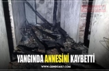 YANGINDA ANNESİNİ KAYBETTİ