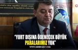 ‘’YURT DIŞINA ÖDENECEK BÜYÜK PARALARIMIZ YOK’’