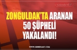 ZONGULDAK’TA ARANAN 50 ŞÜPHELİ YAKALANDI!