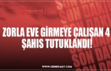 ZORLA EVE GİRMEYE ÇALIŞAN 4  ŞAHIS TUTUKLANDI!