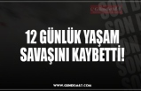 12 GÜNLÜK YAŞAM SAVAŞINI KAYBETTİ!