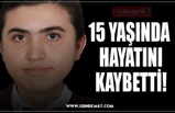 15 YAŞINDA  HAYATINI KAYBETTİ!