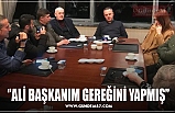 ‘’ALİ BAŞKANIM GEREĞİNİ YAPMIŞ’’