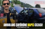 AMBULANS ŞOFÖRÜNE HAPİS CEZASI!