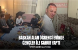 BAŞKAN ALAN ÖĞRENCİ EVİNDE GENÇLER İLE SAHUR YAPTI