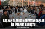 BAŞKAN ALAN ROMAN VATANDAŞLAR İLE İFTARDA BULUŞTU!