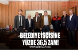 BELEDİYE İŞÇİSİNE  YÜZDE 36,5 ZAM!