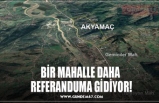 BİR MAHALLE DAHA  REFERANDUMA GİDİYOR!