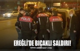 EREĞLİ’DE BIÇAKLI SALDIRI!