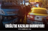 EREĞLİ’DE KAZALAR DURMUYOR!