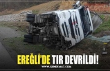 EREĞLİ’DE TIR DEVRİLDİ!