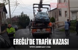 EREĞLİ’DE TRAFİK KAZASI