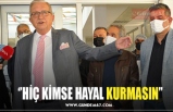 ‘’HİÇ KİMSE HAYAL KURMASIN’’