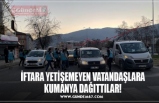 İFTARA YETİŞEMEYEN VATANDAŞLARA KUMANYA DAĞITTILAR!