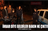 İHBAR DİYE GELDİLER BAKIN NE ÇIKTI!