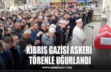 KIBRIS GAZİSİ ASKERİ  TÖRENLE UĞURLANDI