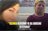 ‘’KIZIMIN ÖLÜSÜNÜ YA DA DİRİSİNİ İSTİYORUZ’’