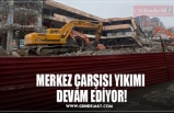 MERKEZ ÇARŞISI YIKIMI  DEVAM EDİYOR!