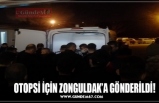 OTOPSİ İÇİN ZONGULDAK’A GÖNDERİLDİ!