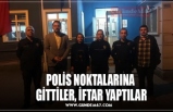 POLİS NOKTALARINA GİTTİLER, İFTAR YAPTILAR