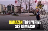 RAMAZAN TOPU YERİNE SES BOMBASI!