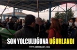 SON YOLCULUĞUNA UĞURLANDI