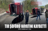 TIR ŞOFÖRÜ HAYATINI KAYBETTİ