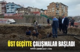 ÜST GEÇİTTE ÇALIŞMALAR BAŞLADI