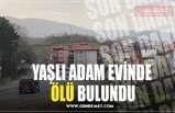 YAŞLI ADAM EVİNDE  ÖLÜ BULUNDU