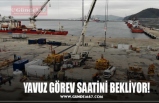 YAVUZ GÖREV SAATİNİ BEKLİYOR!