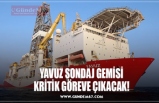 YAVUZ SONDAJ GEMİSİ YARIN KARADENİZ GÖREVİNE UĞURLANACAK