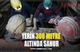 YERİN 300 METRE  ALTINDA SAHUR