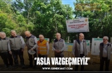 ‘’ASLA VAZGEÇMEYİZ’’