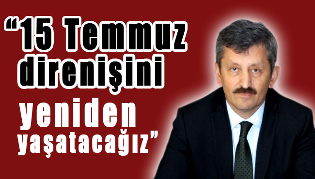 '15 Temmuz direnişini yeniden yaşatacağız'