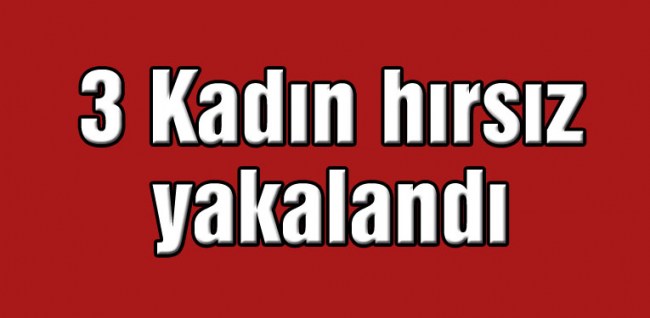 Hırsız 3 kadın, polis ekipleri tarafından yakalandı