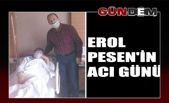 Erol Pesen'in acı günü