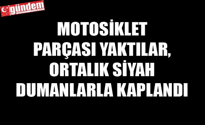 MOTOSİKLET PARÇASI YAKTILAR, İTFAİYE MÜDAHALE ETTİ