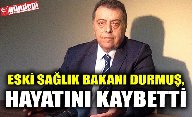 ESKİ SAĞLIK BAKANI DURMUŞ, HAYATINI KAYBETTİ