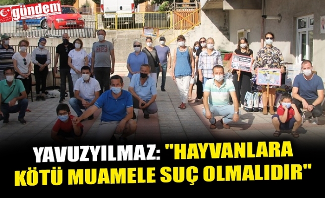 YAVUZYILMAZ: "HAYVANLARA KÖTÜ MUAMELE SUÇ OLMALIDIR"