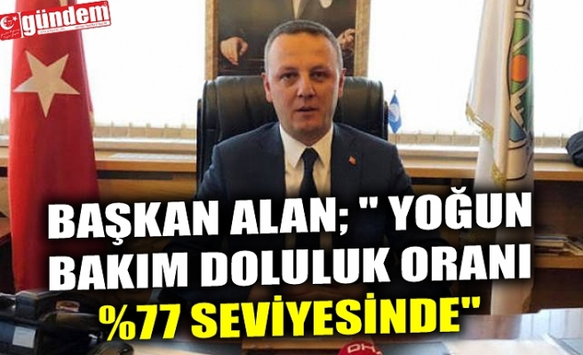 BAŞKAN ALAN; " YOĞUN BAKIM DOLULUK ORANI %77 SEVİYESİNDE"