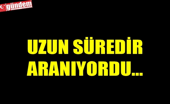 UZUN SÜREDİR ARANIYORDU...