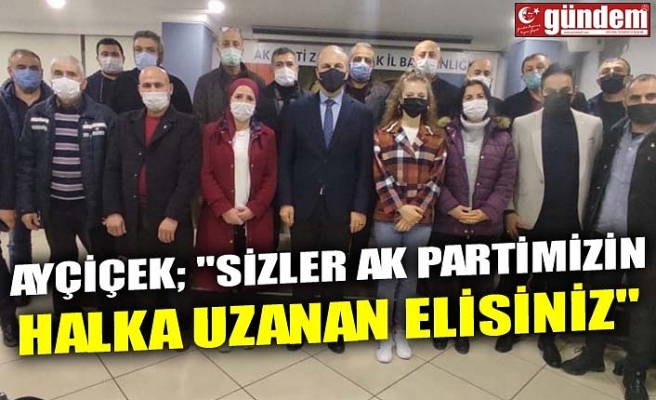 AYÇİÇEK; "SİZLER AK PARTİMİZİN HALKA UZANAN ELİSİNİZ"